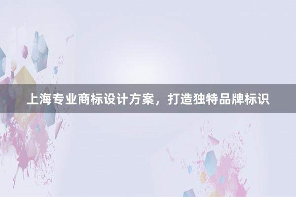 上海专业商标设计方案，打造独特品牌标识